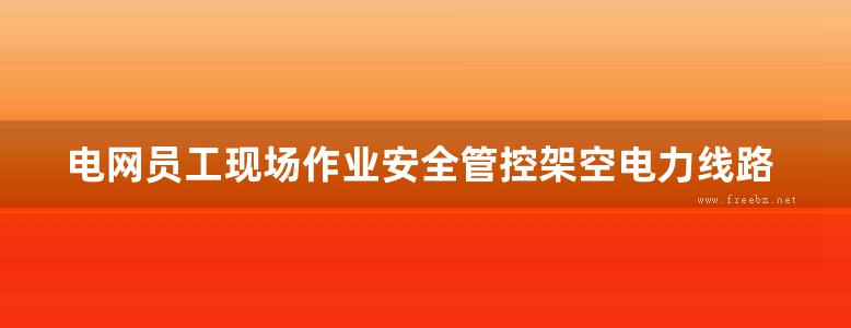 电网员工现场作业安全管控架空电力线路检修 本书编委会 (2017版)